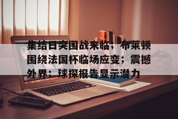关于集结日突围战来临；布莱顿围绕法国杯临场应变；震撼外界；球探报告显示潜力的信息-九游app最新版下载安装